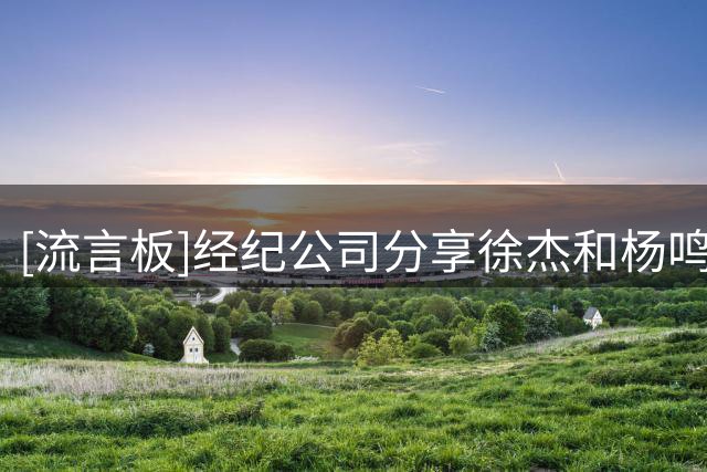 [流言板]经纪公司分享徐杰&杨鸣互加微信片段： 历史性同框！